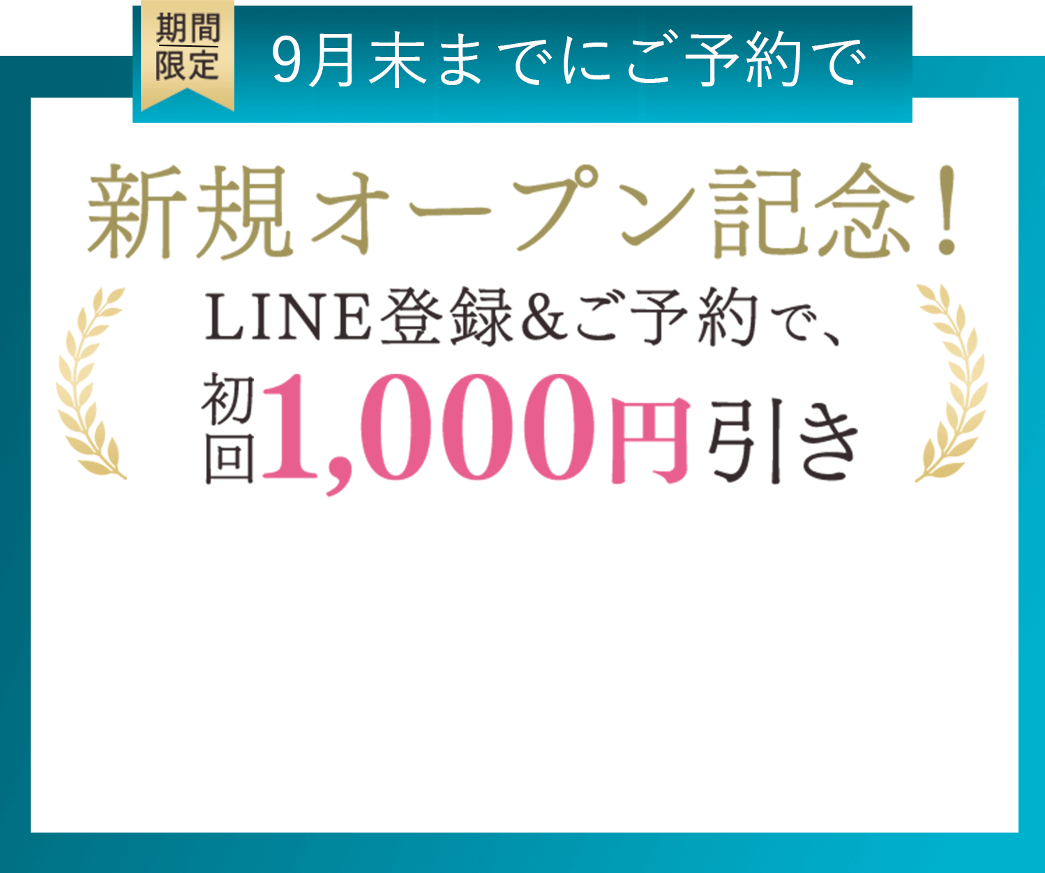 期間限定 8月末までにご予約で新規オープン記念！ LINE登録&ご予約で、初回1,000円引き