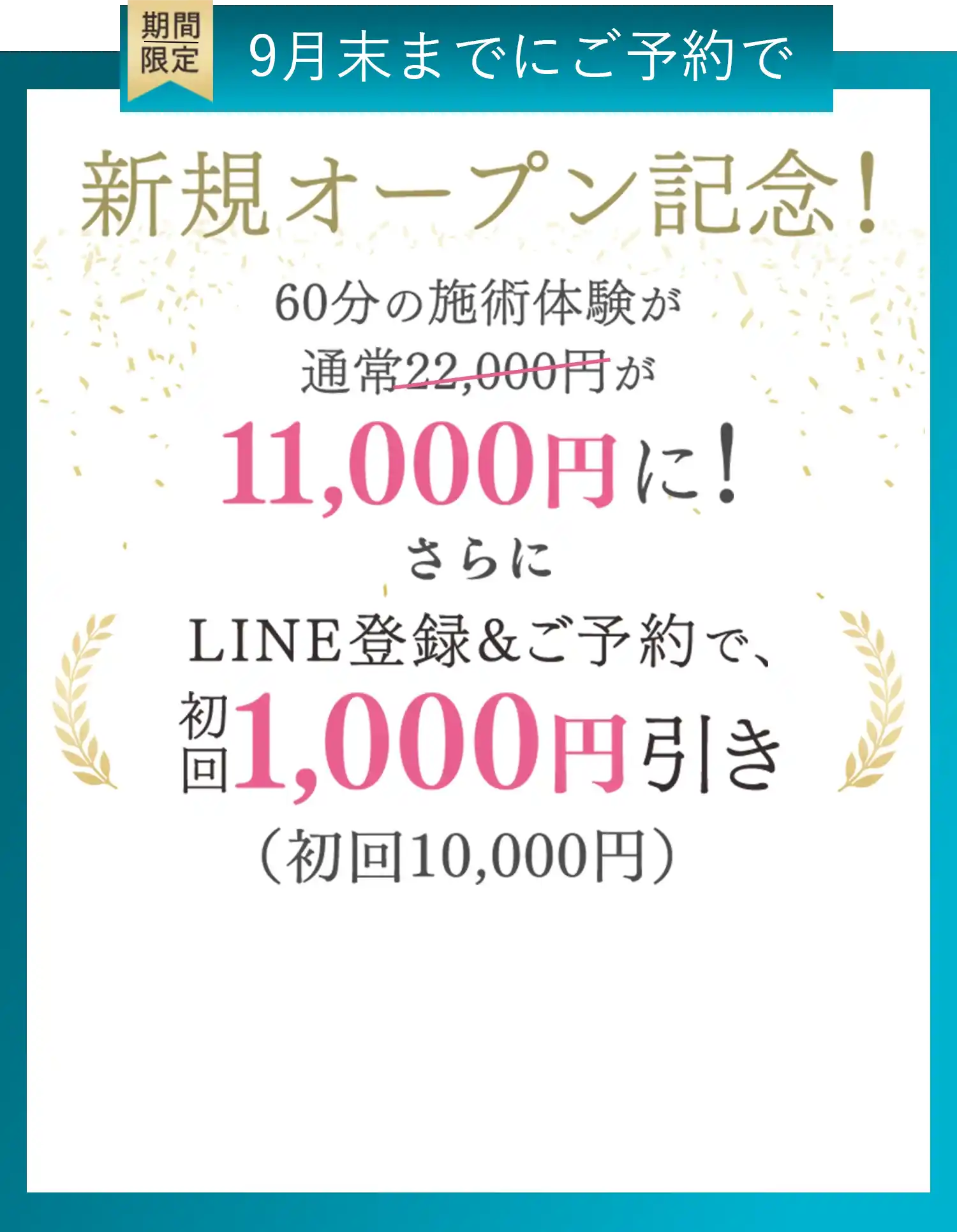 期間限定 8月末までにご予約で 新規オープン記念！ 60分の施術体験が通常22,000円が11,000円に！ さらに LINE登録&ご予約で、初回1,000円引き(初回10,000円)